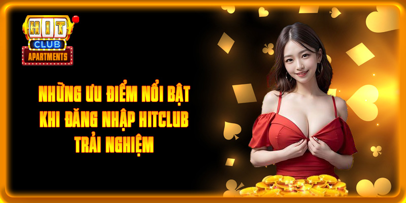 Những ưu điểm nổi bật khi đăng nhập HITCLUB trải nghiệm